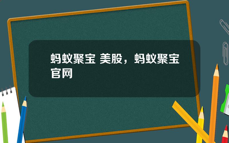 蚂蚁聚宝 美股，蚂蚁聚宝官网